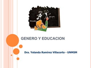 GENERO Y EDUCACION 
Dra. Yolanda Ramírez Villacorta - UNMSM 
 