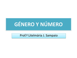 GÉNERO Y NÚMERO
Prof.ª Litelmária J. Sampaio
 