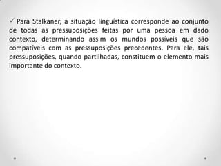  Para Stalkaner, a situação linguística corresponde ao conjunto
de todas as pressuposições feitas por uma pessoa em dado
...