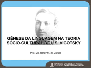 GÊNESE DA LINGUAGEM NA TEORIA SÓCIO-CULTURAL DE L.S. VIGOTSKY Prof. Me. Ronny M. de Moraes 