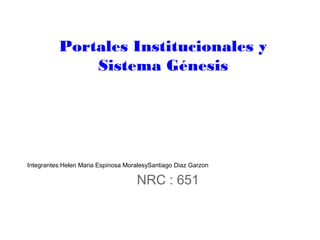 Integrantes:Helen Maria Espinosa MoralesySantiago Diaz Garzon
NRC : 651
Portales Institucionales y
Sistema Génesis
 