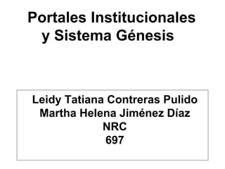Portales Institucionales
y Sistema Génesis
Leidy Tatiana Contreras Pulido
Martha Helena Jiménez Díaz
NRC
697
 