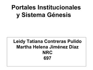 Portales Institucionales
y Sistema Génesis
Leidy Tatiana Contreras Pulido
Martha Helena Jiménez Díaz
NRC
697