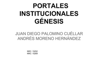 PORTALES
INSTITUCIONALES
GÉNESIS
JUAN DIEGO PALOMINO CUÉLLAR
ANDRÉS MORENO HERNÁNDEZ
NRC: 15252
NRC: 15269
 