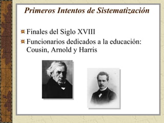 Primeros Intentos de Sistematización Finales del Siglo XVIII  Funcionarios dedicados a la educación: Cousin, Arnold y Harris 