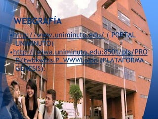 •http://www.uniminuto.edu/ ( PORTAL
UNIMINUTO)
•http://wiwa.uniminuto.edu:8501/pls/PRO
D/twbkwbis.P_WWWLogin (PLATAFORMA
GÉNESIS).
WEBGRAFÍA
 