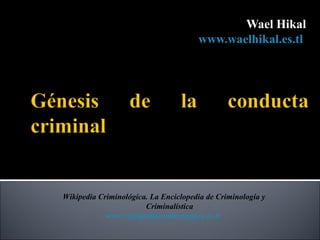 Wael Hikal
                                      www.waelhikal.es.tl




Wikipedia Criminológica. La Enciclopedia de Criminología y
                       Criminalística
            www.wikipediacriminologica.es.tl
 