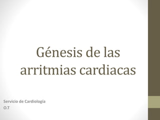 Génesis de las
arritmias cardiacas
Servicio de Cardiología
O.T
 