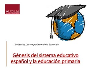 Génesis del sistema educativo
español y la educación primaria
Tendencias Contemporáneas de la Educación
 