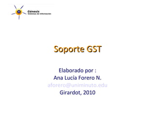 Soporte GST Elaborado por : Ana Lucía Forero N. [email_address] Girardot, 2010 