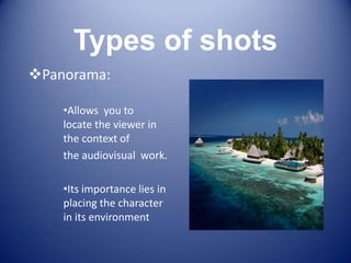 Types of shots
Panorama:

    •Allows you to
    locate the viewer in
    the context of
    the audiovisual work.

    •Its importance lies in
    placing the character
    in its environment
 