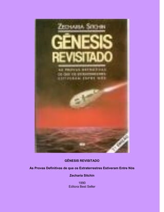 GÊNESIS REVISITADO
As Provas Definitivas de que os Extraterrestres Estiveram Entre Nós
Zecharia Sitchin
1990
Editora Best Seller
 