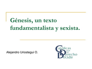 Génesis, un texto
  fundamentalista y sexista.


Alejandro Uriostegui O.
 
