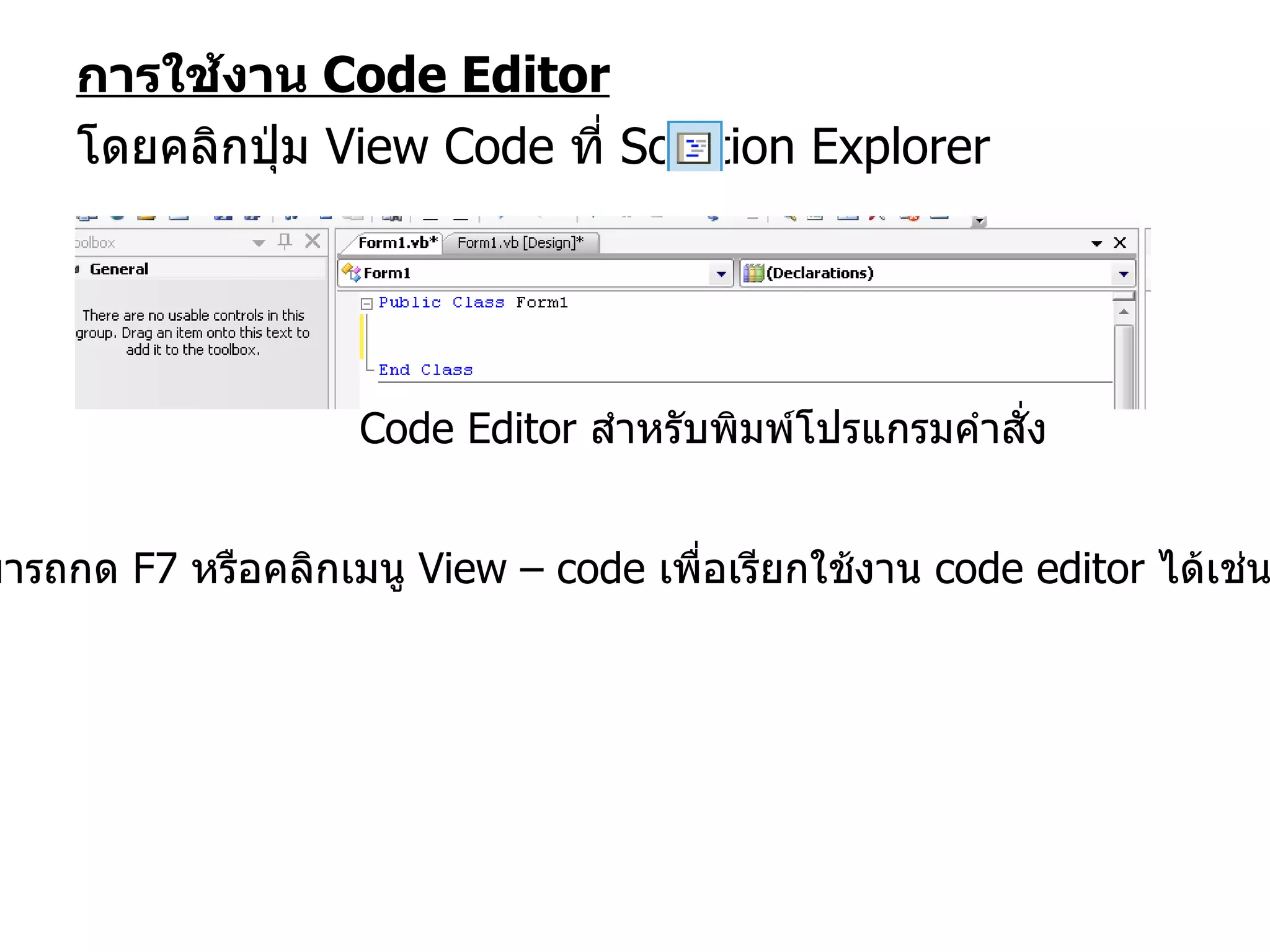 การใช้งาน  Code Editor โดยคลิกปุ่ม  View Code  ที่  Solution Explorer  Code Editor  สำหรับพิมพ์โปรแกรมคำสั่ง **  สามารถกด  F7  หรือคลิกเมนู  View – code  เพื่อเรียกใช้งาน  code editor  ได้เช่นกัน 