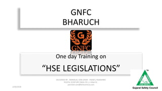 GNFC
BHARUCH
One day Training on
“HSE LEGISLATIONS”
2/26/2018
DELIVERED BY : PANNALAL SONI (DGM - HSE&F), RAJASHREE
POLYFIL (CENTURY ENKA LTD.), E-Mail ID :
pannalal.soni@birlacentury.com
 