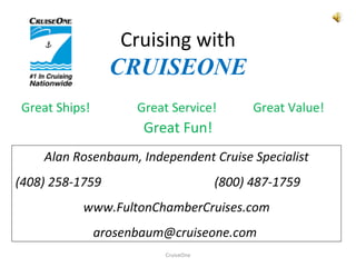 Cruising with CRUISEONE Great Ships! Great Service! Great Value! Great Fun! CruiseOne Alan Rosenbaum, Independent Cruise Specialist (408) 258-1759 (800) 487-1759 www.FultonChamberCruises.com [email_address]   