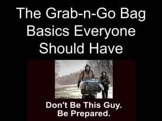 The Grab-n-Go Bag
Basics Everyone
Should Have
 