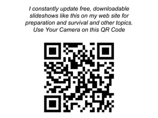 More Free Information
I constantly update free, downloadable
slideshows like this on my web site for
preparation and survival and other topics.
Use Your Camera on this QR Code
 