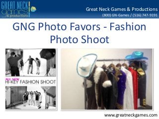 (800) GN-Games / (516) 747-9191
www.greatneckgames.com
Great Neck Games & Productions
GNG Photo Favors - Fashion
Photo Shoot
 