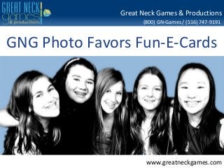 (800) GN-Games / (516) 747-9191
www.greatneckgames.com
Great Neck Games & Productions
GNG Photo Favors Fun-E-Cards
 
