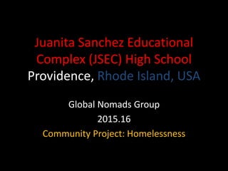 Juanita Sanchez Educational
Complex (JSEC) High School
Providence, Rhode Island, USA
Global Nomads Group
2015.16
Community Project: Homelessness
 
