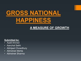GROSS NATIONAL HAPPINESS A MEASURE OF GROWTH Submitted by: ,[object Object]