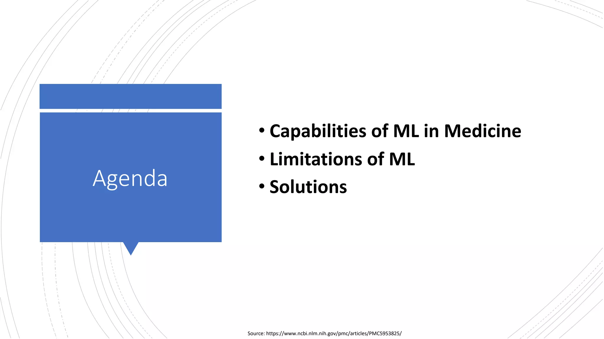 Agenda
Source: https://www.ncbi.nlm.nih.gov/pmc/articles/PMC5953825/
• Capabilities of ML in Medicine
• Limitations of ML
• Solutions
 