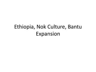 Ethiopia, Nok Culture, Bantu
          Expansion
 