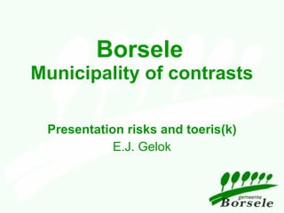 Borsele   Municipality of contrasts Presentation  risks and toeris(k) E.J. Gelok 