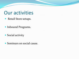 Our activities
Retail Store setups.
Inbound Programs.
Social activity
Seminars on social cause.