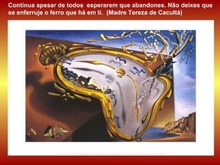 Continua apesar de todos  esperarem que abandones. Não deixes que se enferruje o ferro que há em ti.  (Madre Tereza de Cacultá) 