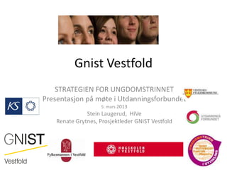 Gnist Vestfold
    STRATEGIEN FOR UNGDOMSTRINNET
Presentasjon på møte i Utdanningsforbundet
                     5. mars 2013
               Stein Laugerud, HiVe
    Renate Grytnes, Prosjektleder GNIST Vestfold
 