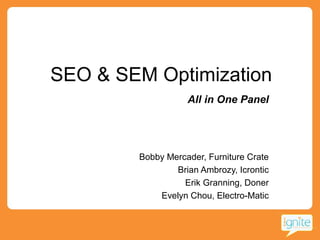 SEO & SEM Optimization
                   All in One Panel




        Bobby Mercader, Furniture Crate
                Brian Ambrozy, Icrontic
                  Erik Granning, Doner
            Evelyn Chou, Electro-Matic
 
