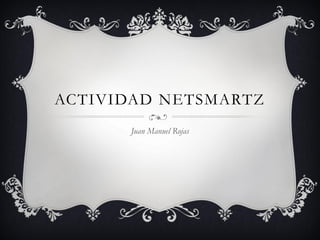 ACTIVIDAD NETSMARTZ 
Juan Manuel Rojas  