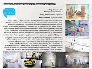 Фестиваль «Гастрономические ночи». Заведения-участники. 11
WT4
Открытие: июнь2013
Локация: песочная аллея, 7
Бренд-Шеф: Валентин Тарасенко
Бар-менеджер: ВячеславКасаткин
«Море внутри» — проект не только про еду, здесь есть специальное помещение, где
проводят занятия йогой, танцами, контактной импровизацией, рисованием, а также
концерты, перформансы и кинопоказы. В заново открывшемся заведении работает
большая часть команды предыдущего «Моря внутри», но за кухню отвечают новый концепт-
шеф — Евгения Тяпнина, создательница кулинарного проекта с натуральными сладостями
iPolza, и шеф-повар Валентин Тарасенко, который раньше работал в кафе при центрах
«Открытый мир» и «Йога-дом». Меню в «Море внутри» вегетарианское, но главное в нём
всё-таки не это. Акцент делают на здоровое питание и натуральные продукты.В блюдах нет
мяса, рыбы и яиц, зато используют молочные продукты: к салатам-конструкторам можно
добавить адыгейский или молодой козий сыр; в соусы кладут фермерские сливки;
оставили кофе с молоком. В приготовлении блюд не используют консервированные
продукты, рафинированный сахар и масло, шлифованный рис и белую муку. По
возможности обходятся минимальной термальной обработкой. Так что в меню «Моря
внутри» не стоит искать вегетарианских бургеров и жареную картошку с грибами. Десерты
готовят сами, используя муку грубого помола и муку из высушенной ягоды черёмухи с
добавлением тростникового сахара, который в ближайшее время планируют заменить на
более полезный сироп топинамбура.(с) http://www.the-village.ru
 