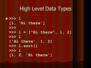High Level Data Types >>> l [1, 'Hi there'] >>> >>> l = ["Hi there", 1, 2] >>> l ['Hi there', 1, 2] >>> l.sort() >>> l [1, 2, 'Hi there'] 