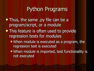 Python Programs <ul><li>Thus, the same .py file can be a program/script, or a module </li></ul><ul><li>This feature is oft...