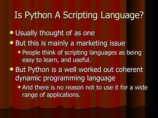 Is Python A Scripting Language? <ul><li>Usually thought of as one </li></ul><ul><li>But this is mainly a marketing issue <...