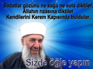 Sadatlar gözünü ne sağa ne sola diktiler. Allahın rızasına diktiler Kendilerini Kerem Kapısında buldular. 