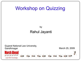 Workshop on Quizzing


                                   by

                         Rahul Jayanti


Gujarat National Law University,
                                         March 25, 2009
Gandhinagar
 