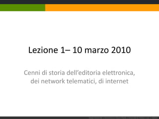Lezione 1– 10 marzo 2010 Cenni di storia dell’editoria elettronica,dei network telematici, di internet Sergio Maistrello | Giornalismo e Nuovi Media | Università di Trieste | Lez. 1.100310 