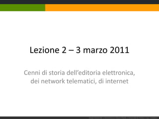 Lezione 2 – 3 marzo 2011 Cenni di storia dell’editoria elettronica,dei network telematici, di internet Sergio Maistrello | Giornalismo e Nuovi Media | Università di Trieste | Lez. 2.030311 
