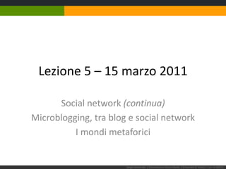 Lezione 5 – 15 marzo 2011 Social network (continua) Microblogging, tra blog e social network I mondi metaforici Sergio Maistrello | Giornalismo e Nuovi Media | Università di Trieste | Lez. 4.100311 