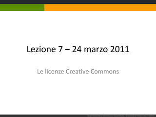 Lezione 7 – 24 marzo 2011 Le licenze Creative Commons Sergio Maistrello | Giornalismo e Nuovi Media | Università di Trieste | Lez. 7.240311  