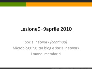 Lezione 9–9 aprile 2010 Social network (continua) Microblogging, tra blog e social network I mondi metaforici Sergio Maistrello | Giornalismo e Nuovi Media | Università di Trieste | Lez. 9.090410 