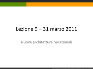 Lezione 9 – 31 marzo 2011 Nuove architetture redazionali Sergio Maistrello | Giornalismo e Nuovi Media | Università di Trieste | Lez. 9.310311  