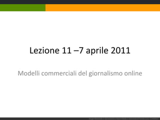 Lezione 11 –7 aprile 2011 Modelli commerciali del giornalismo online Sergio Maistrello | Giornalismo e Nuovi Media | Università di Trieste |Lez. 11.070411  