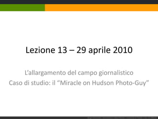 Lezione 13 – 29 aprile 2010 L’allargamento del campo giornalistico Caso di studio: il “Miracle on Hudson Photo-Guy” Sergio Maistrello | Giornalismo e Nuovi Media | Università di Trieste | Lez. 13.290410 