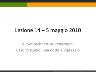Lezione 14 – 5 maggio 2010 Nuove architetture redazionali Caso di studio: una notte a Viareggio Sergio Maistrello | Giornalismo e Nuovi Media | Università di Trieste | Lez. 14.050510 