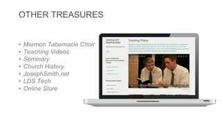OTHER TREASURES 
• Mormon Tabernacle Choir 
• Teaching Videos 
• Seminary 
• Church History 
• JosephSmith.net 
• LDS Tech 
• Online Store 
 